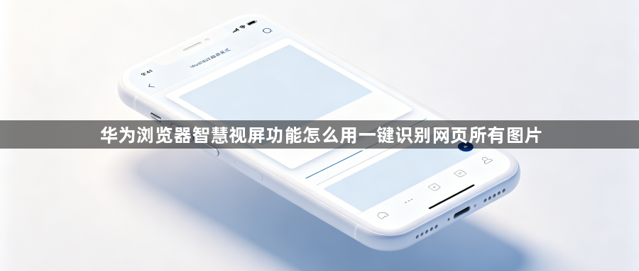华为浏览器智慧视屏功能怎么用一键识别网页所有图片1