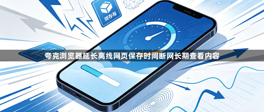 夸克浏览器延长离线网页保存时间断网长期查看内容1