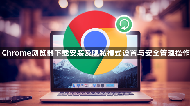 Chrome浏览器下载安装及隐私模式设置与安全管理操作1