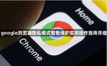 google浏览器隐私模式智能保护实用操作指南详细1