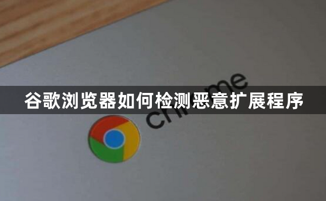 谷歌浏览器如何检测恶意扩展程序1
