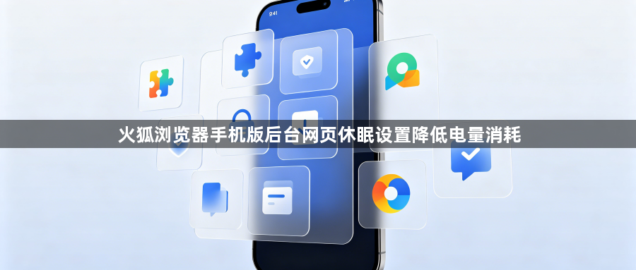 火狐浏览器手机版后台网页休眠设置降低电量消耗1