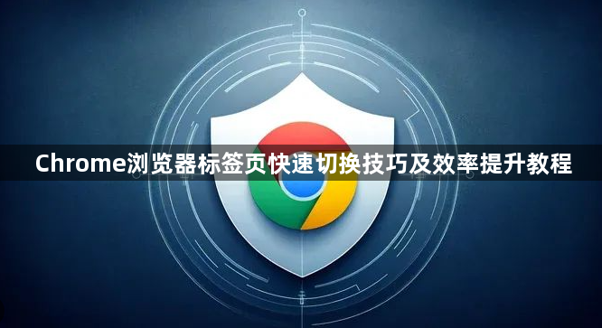 Chrome浏览器标签页快速切换技巧及效率提升教程1