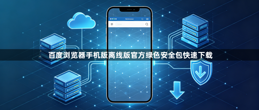 百度浏览器手机版离线版官方绿色安全包快速下载1