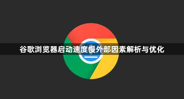谷歌浏览器启动速度慢外部因素解析与优化1