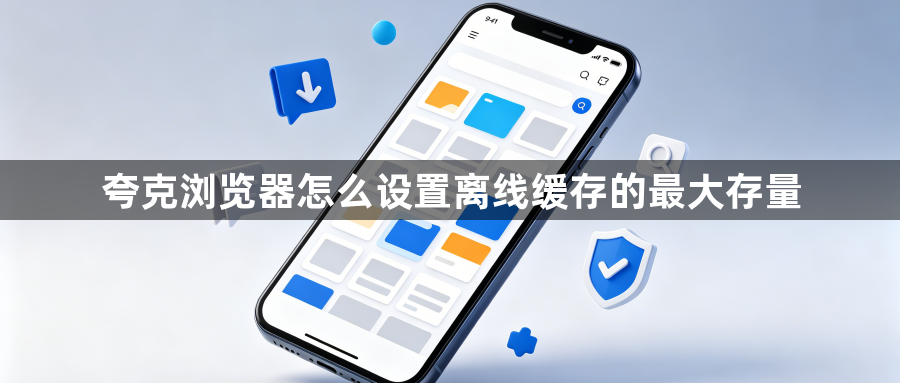 夸克浏览器怎么设置离线缓存的最大存量1