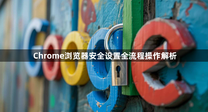 Chrome浏览器安全设置全流程操作解析1