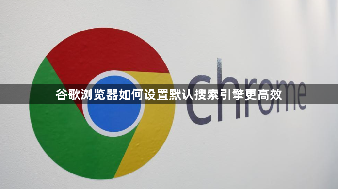 谷歌浏览器如何设置默认搜索引擎更高效1