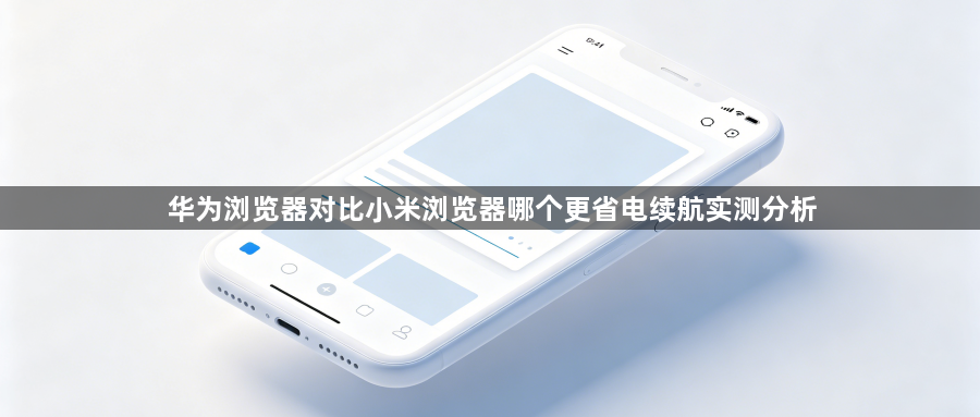 华为浏览器对比小米浏览器哪个更省电续航实测分析1