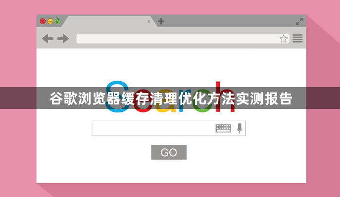 谷歌浏览器缓存清理优化方法实测报告1