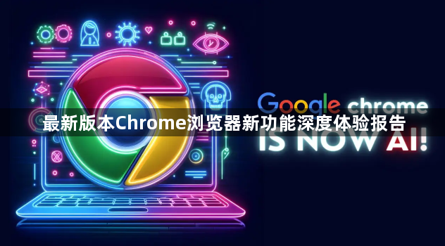 最新版本Chrome浏览器新功能深度体验报告1