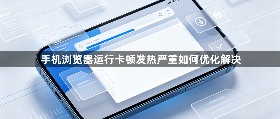 手机浏览器运行卡顿发热严重如何优化解决1