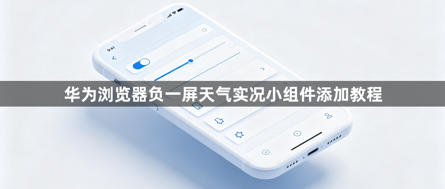 华为浏览器负一屏天气实况小组件添加教程1