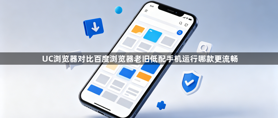UC浏览器对比百度浏览器老旧低配手机运行哪款更流畅1