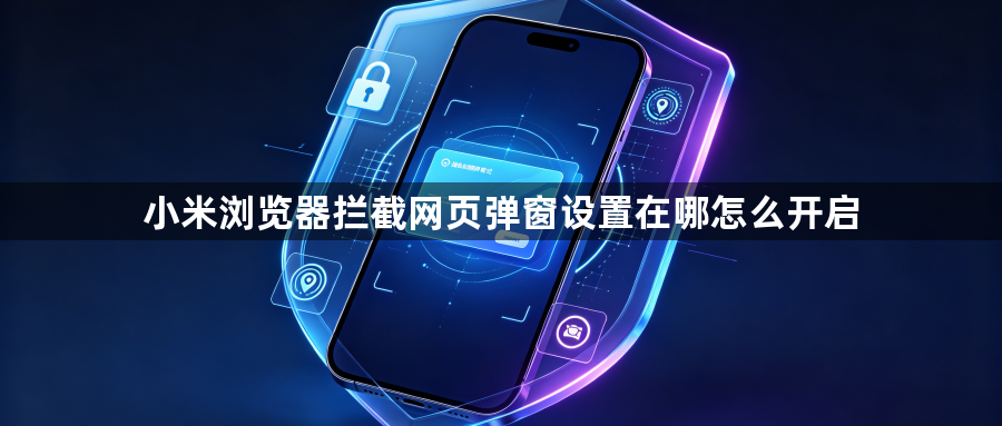 小米浏览器拦截网页弹窗设置在哪怎么开启1