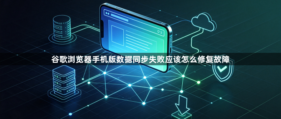谷歌浏览器手机版数据同步失败应该怎么修复故障1