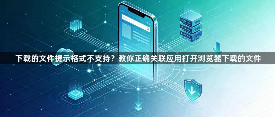 下载的文件提示格式不支持？教你正确关联应用打开浏览器下载的文件1
