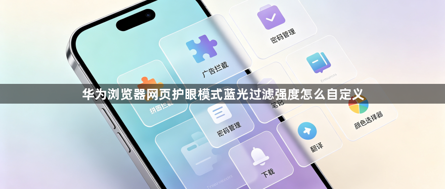 华为浏览器网页护眼模式蓝光过滤强度怎么自定义1
