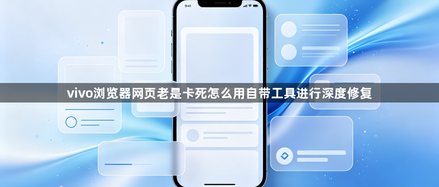vivo浏览器网页老是卡死怎么用自带工具进行深度修复1