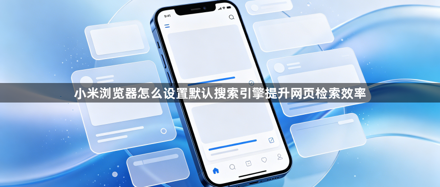 小米浏览器怎么设置默认搜索引擎提升网页检索效率1