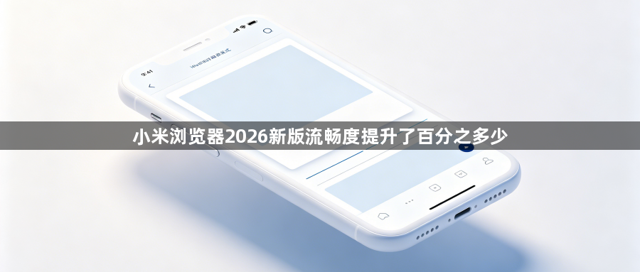 小米浏览器2026新版流畅度提升了百分之多少1