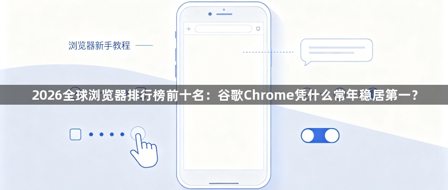 2026全球浏览器排行榜前十名:谷歌Chrome凭什么常年稳居第一?1