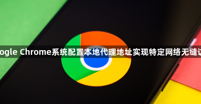 google Chrome系统配置本地代理地址实现特定网络无缝访问1