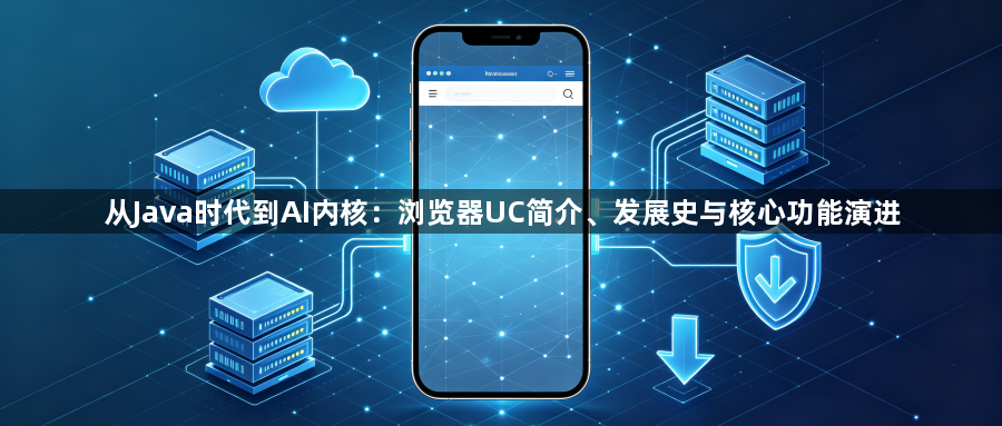 从Java时代到AI内核：浏览器UC简介、发展史与核心功能演进1