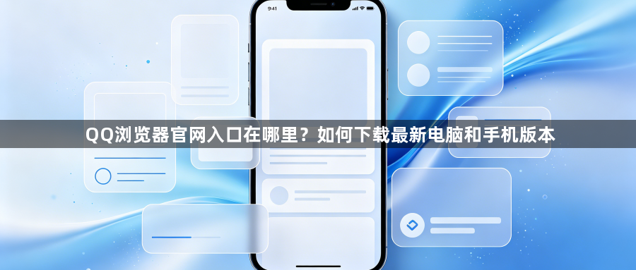 QQ浏览器官网入口在哪里？如何下载最新电脑和手机版本1