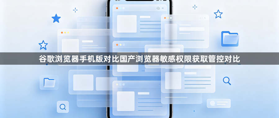 谷歌浏览器手机版对比国产浏览器敏感权限获取管控对比1