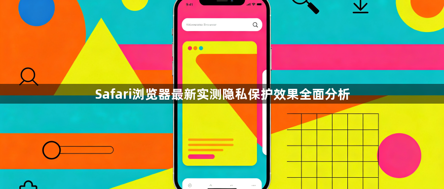 Safari浏览器最新实测隐私保护效果全面分析1