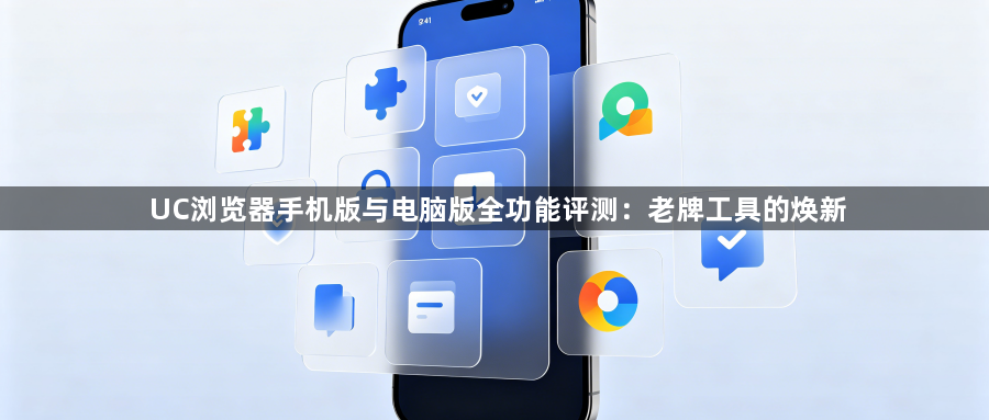 UC浏览器手机版与电脑版全功能评测：老牌工具的焕新1