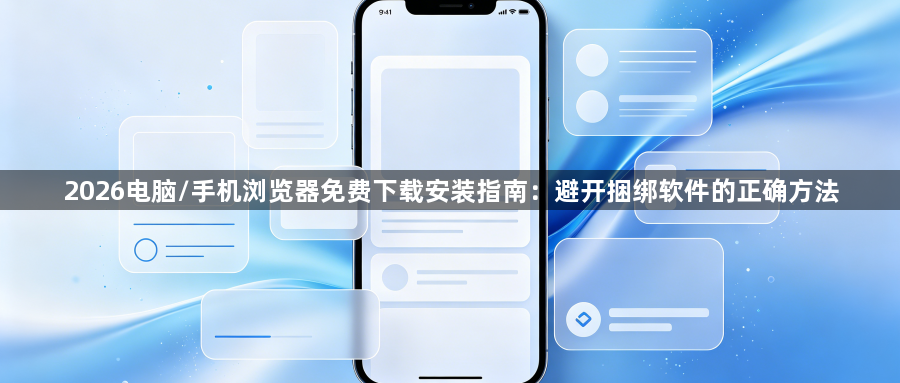 2026电脑/手机浏览器免费下载安装指南:避开捆绑软件的正确方法1