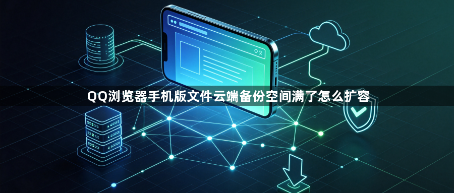 QQ浏览器手机版文件云端备份空间满了怎么扩容1