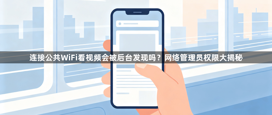 连接公共WiFi看视频会被后台发现吗？网络管理员权限大揭秘1