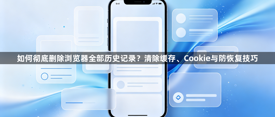 如何彻底删除浏览器全部历史记录？清除缓存、Cookie与防恢复技巧1