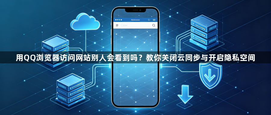 用QQ浏览器访问网站别人会看到吗？教你关闭云同步与开启隐私空间1