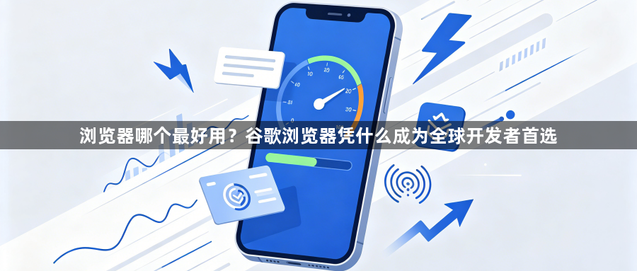 浏览器哪个最好用？谷歌浏览器凭什么成为全球开发者首选1