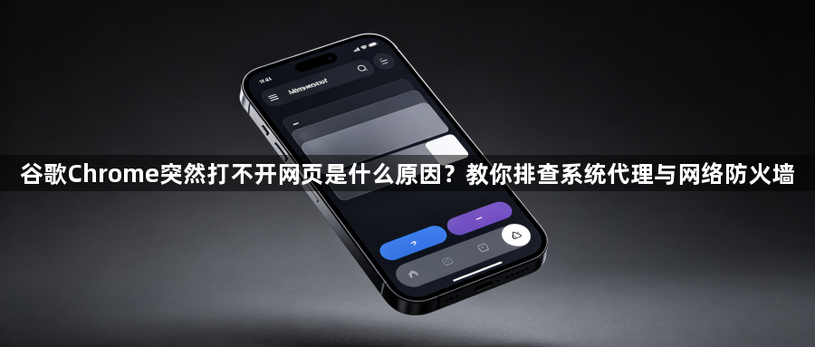 谷歌Chrome突然打不开网页是什么原因？教你排查系统代理与网络防火墙1