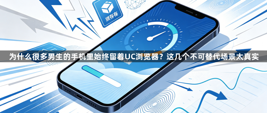 为什么很多男生的手机里始终留着UC浏览器？这几个不可替代场景太真实1