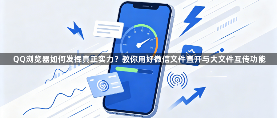 QQ浏览器如何发挥真正实力？教你用好微信文件直开与大文件互传功能1