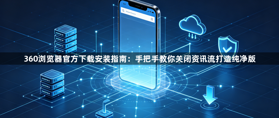 360浏览器官方下载安装指南：手把手教你关闭资讯流打造纯净版1