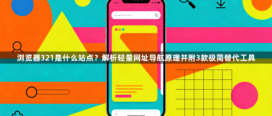浏览器321是什么站点？解析轻量网址导航原理并附3款极简替代工具1