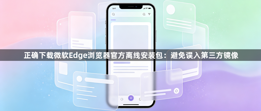 正确下载微软Edge浏览器官方离线安装包：避免误入第三方镜像1