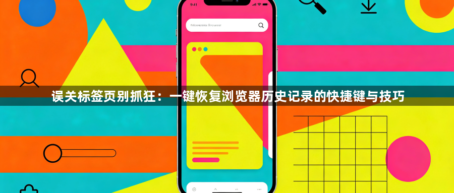 误关标签页别抓狂：一键恢复浏览器历史记录的快捷键与技巧1