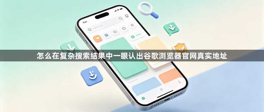 怎么在复杂搜索结果中一眼认出谷歌浏览器官网真实地址1