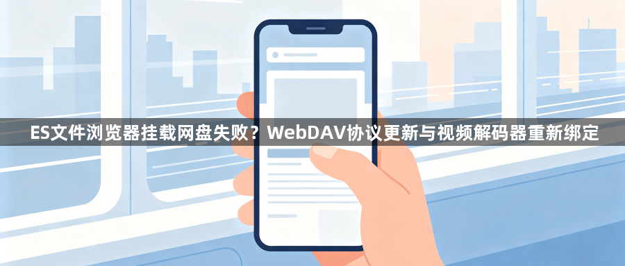 ES文件浏览器挂载网盘失败?WebDAV协议更新与视频解码器重新绑定1